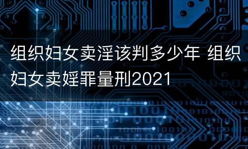 组织妇女卖淫该判多少年 组织妇女卖婬罪量刑2021