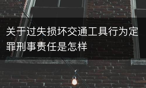 关于过失损坏交通工具行为定罪刑事责任是怎样
