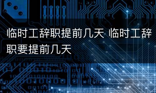 临时工辞职提前几天 临时工辞职要提前几天
