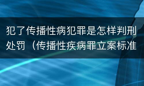 犯了传播性病犯罪是怎样判刑处罚（传播性疾病罪立案标准）