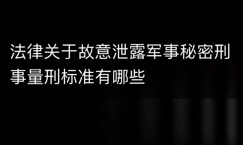 法律关于故意泄露军事秘密刑事量刑标准有哪些