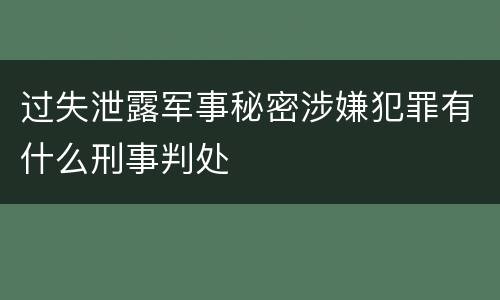 过失泄露军事秘密涉嫌犯罪有什么刑事判处