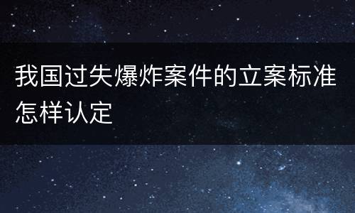我国过失爆炸案件的立案标准怎样认定
