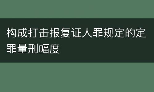 构成打击报复证人罪规定的定罪量刑幅度
