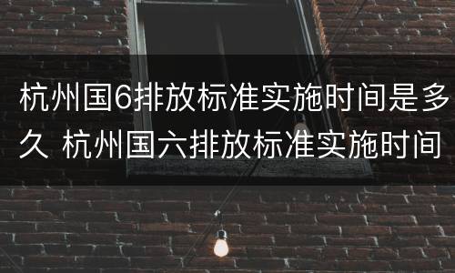 杭州国6排放标准实施时间是多久 杭州国六排放标准实施时间