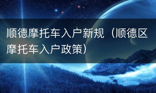 顺德摩托车入户新规（顺德区摩托车入户政策）