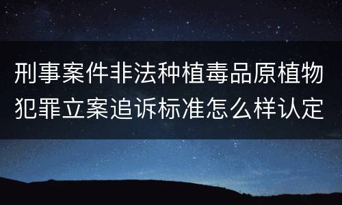刑事案件非法种植毒品原植物犯罪立案追诉标准怎么样认定