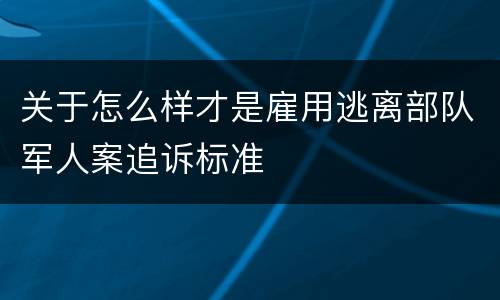 关于怎么样才是雇用逃离部队军人案追诉标准
