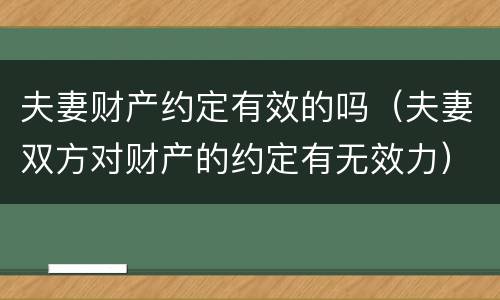 夫妻财产约定有效的吗（夫妻双方对财产的约定有无效力）