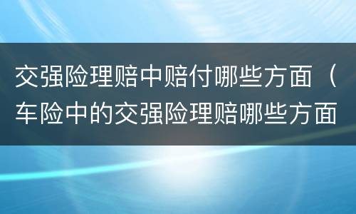 交强险理赔中赔付哪些方面（车险中的交强险理赔哪些方面）