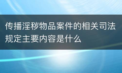 传播淫秽物品案件的相关司法规定主要内容是什么