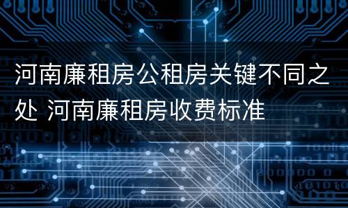 河南廉租房公租房关键不同之处 河南廉租房收费标准