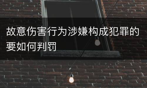 故意伤害行为涉嫌构成犯罪的要如何判罚