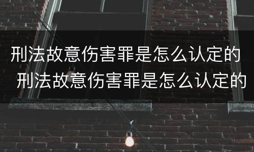 刑法故意伤害罪是怎么认定的 刑法故意伤害罪是怎么认定的标准