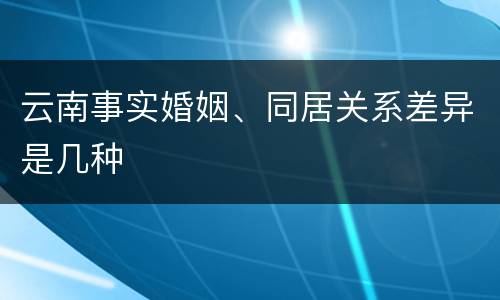 云南事实婚姻、同居关系差异是几种