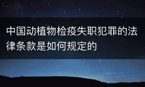 中国动植物检疫失职犯罪的法律条款是如何规定的