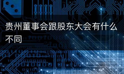 贵州董事会跟股东大会有什么不同