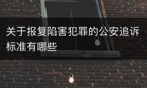 关于报复陷害犯罪的公安追诉标准有哪些