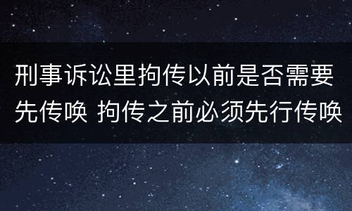 刑事诉讼里拘传以前是否需要先传唤 拘传之前必须先行传唤