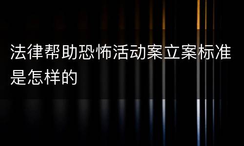 法律帮助恐怖活动案立案标准是怎样的