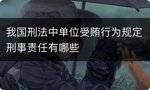 我国刑法中单位受贿行为规定刑事责任有哪些