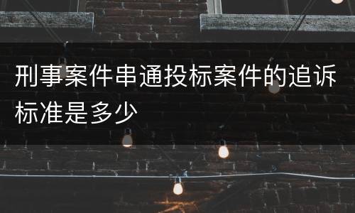 刑事案件串通投标案件的追诉标准是多少