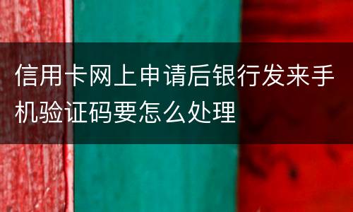 信用卡网上申请后银行发来手机验证码要怎么处理