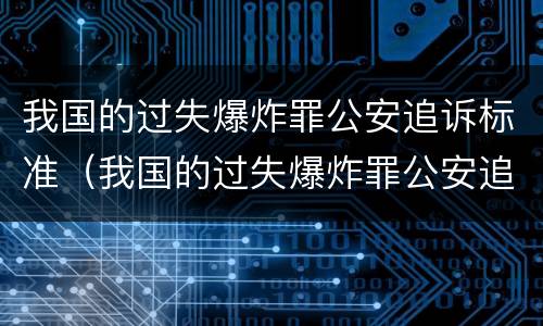 我国的过失爆炸罪公安追诉标准（我国的过失爆炸罪公安追诉标准是多少）