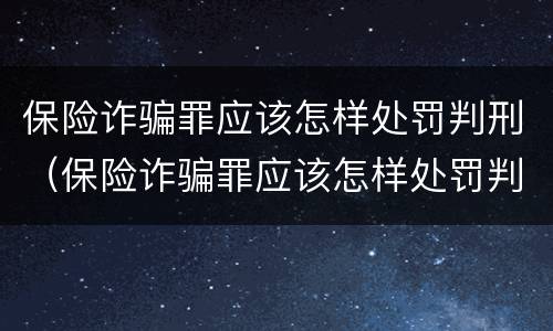 保险诈骗罪应该怎样处罚判刑（保险诈骗罪应该怎样处罚判刑案例）