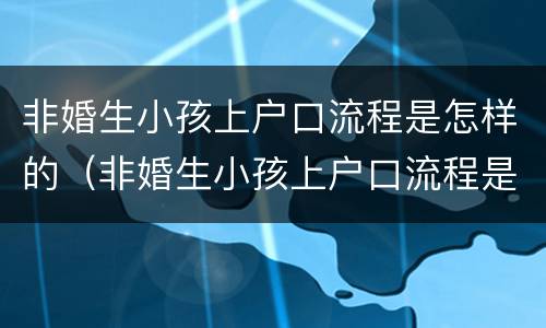 非婚生小孩上户口流程是怎样的（非婚生小孩上户口流程是怎样的呢）