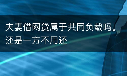 夫妻借网贷属于共同负载吗。还是一方不用还
