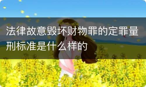 法律故意毁坏财物罪的定罪量刑标准是什么样的