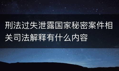 刑法过失泄露国家秘密案件相关司法解释有什么内容