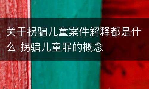 关于拐骗儿童案件解释都是什么 拐骗儿童罪的概念