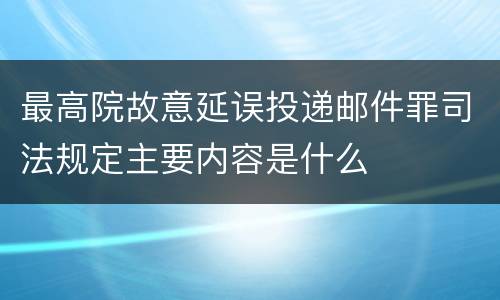 最高院故意延误投递邮件罪司法规定主要内容是什么