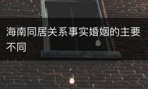 海南同居关系事实婚姻的主要不同