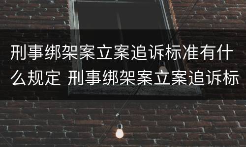刑事绑架案立案追诉标准有什么规定 刑事绑架案立案追诉标准有什么规定嘛