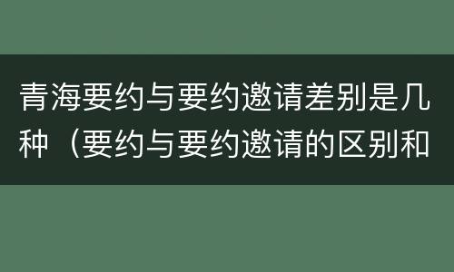 青海要约与要约邀请差别是几种（要约与要约邀请的区别和联系）