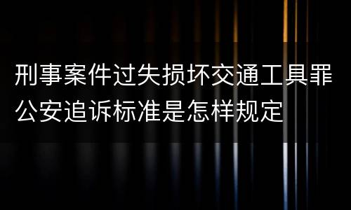 刑事案件过失损坏交通工具罪公安追诉标准是怎样规定