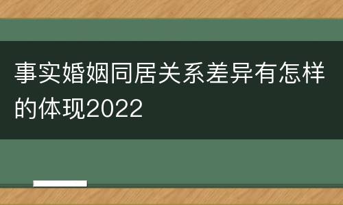 事实婚姻同居关系差异有怎样的体现2022