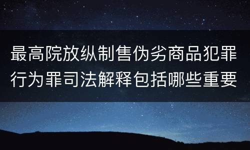 最高院放纵制售伪劣商品犯罪行为罪司法解释包括哪些重要规定