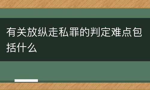 有关放纵走私罪的判定难点包括什么