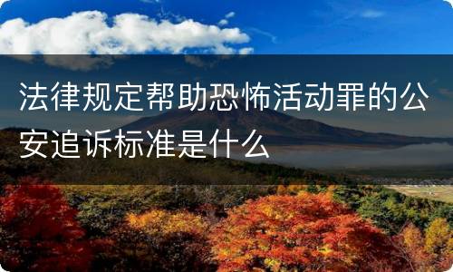 法律规定帮助恐怖活动罪的公安追诉标准是什么