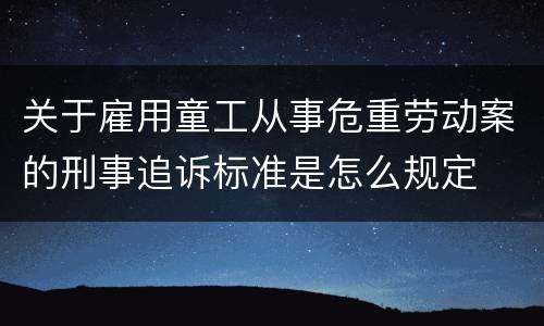 关于雇用童工从事危重劳动案的刑事追诉标准是怎么规定