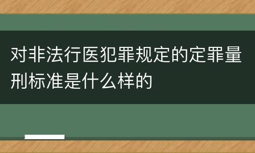 对非法行医犯罪规定的定罪量刑标准是什么样的