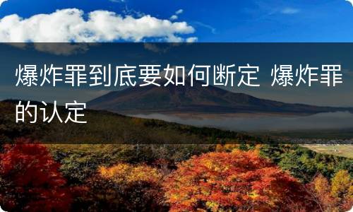 爆炸罪到底要如何断定 爆炸罪的认定