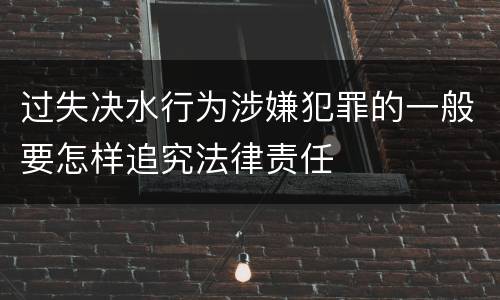 过失决水行为涉嫌犯罪的一般要怎样追究法律责任