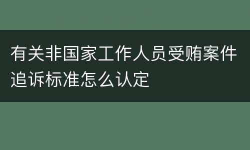 有关非国家工作人员受贿案件追诉标准怎么认定