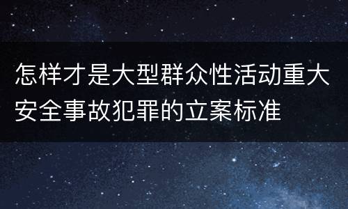 怎样才是大型群众性活动重大安全事故犯罪的立案标准