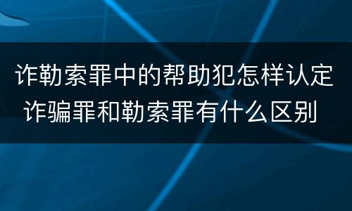诈勒索罪中的帮助犯怎样认定 诈骗罪和勒索罪有什么区别